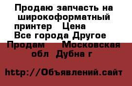 Продаю запчасть на широкоформатный принтер › Цена ­ 950 - Все города Другое » Продам   . Московская обл.,Дубна г.